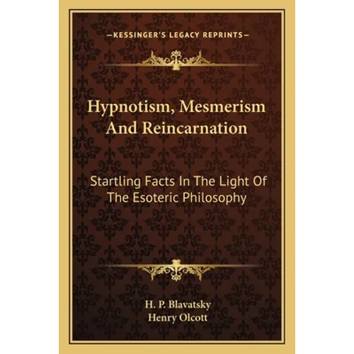 Hypnotism, Mesmerism and Reincarnation: Startling Facts in the Light of the Esoteric Philosophy - Paperback
