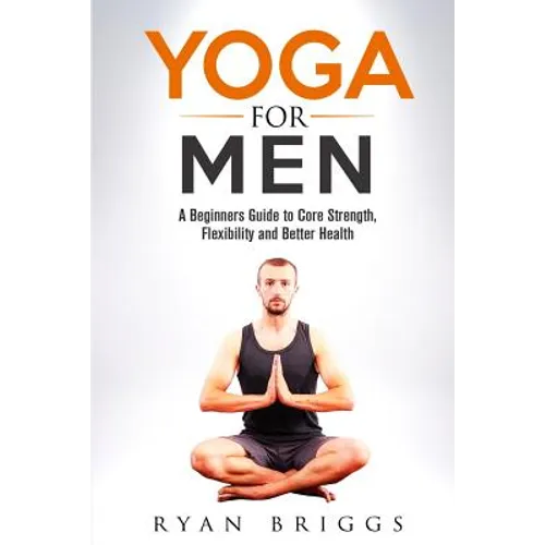 Yoga for Men: A Beginners Guide to Core Strength, Flexibility and Better Health - Paperback