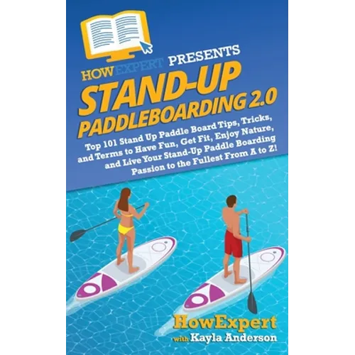 Stand Up Paddleboarding 2.0: Top 101 Stand Up Paddle Board Tips, Tricks, and Terms to Have Fun, Get Fit, Enjoy Nature, and Live Your Stand-Up Paddl - Paperback