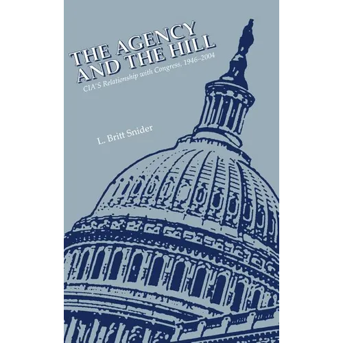 The Agency and the Hill: CIA's Relationship with Congress, 1946-2004 - Hardcover