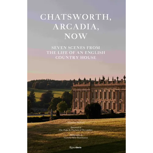 Chatsworth, Arcadia Now: Seven Scenes from the Life of an English Country House - Hardcover