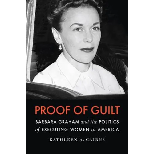 Proof of Guilt: Barbara Graham and the Politics of Executing Women in America - Hardcover