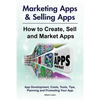 Marketing Apps & Selling Apps. How to Create, Sell and Market Apps. App Development, Costs, Tools, Tips, Planning and Promoting Your App. - Paperback