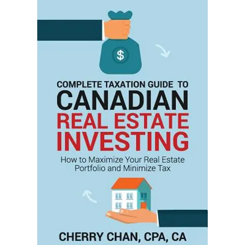 Complete Taxation Guide to Canadian Real Estate Investing: How to Maximize Your Real Estate Portfolio and Minimize Tax - Paperback