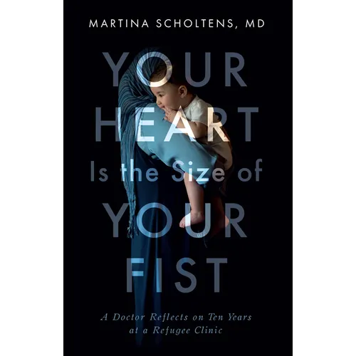 Your Heart Is the Size of Your Fist: A Doctor Reflects on Ten Years at a Refugee Clinic - Paperback