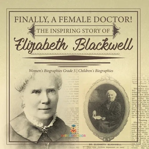 Finally, A Female Doctor! The Inspiring Story of Elizabeth Blackwell Women's Biographies Grade 5 Children's Biographies - Paperback