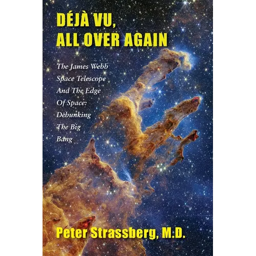 Déjà Vu, All Over Again: The James Webb Space Telescope and The Edge of Space: Debunking the Big Bang - Paperback