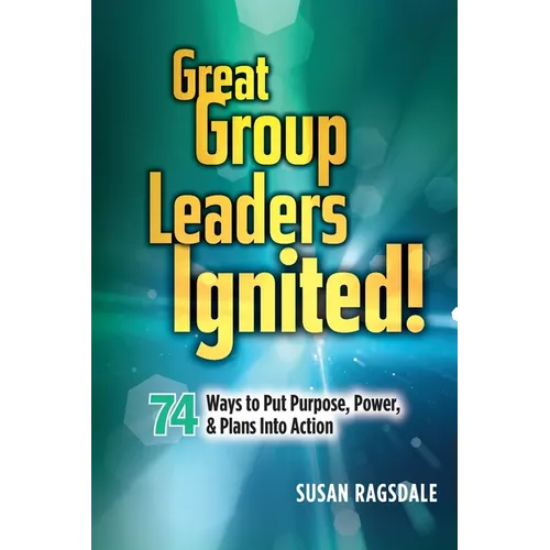 Great Group Leaders Ignited!: 74 Ways to Put Purpose, Power, & Plans Into Action - Paperback