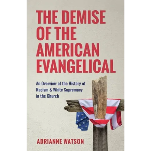 The Demise of the American Evangelical: An Overview of the History of Racism and White Supremacy in the Church - Paperback