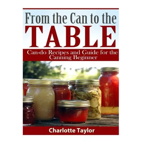 From the Can to the Table: Can-do Recipes and Guide for the Canning Beginner - Paperback