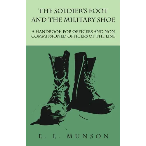 The Soldier's Foot and the Military Shoe - A Handbook for Officers and Non commissioned Officers of the Line - Paperback