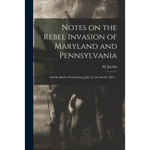 Notes on the Rebel Invasion of Maryland and Pennsylvania: and the Battle of Gettysburg, July 1st, 2d and 3d, 1863 ... - Paperback