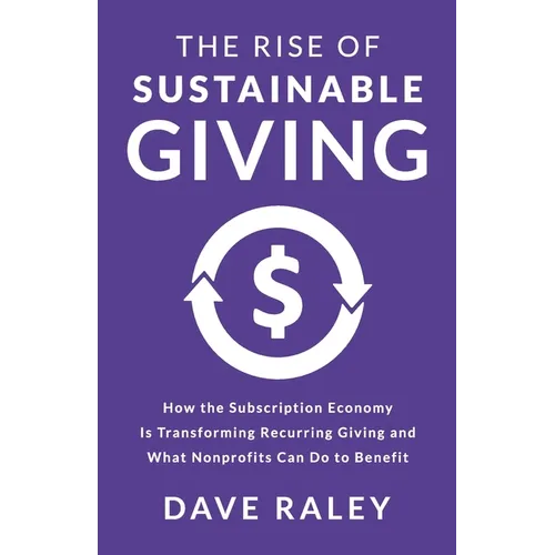 The Rise of Sustainable Giving: How the Subscription Economy Is Transforming Recurring Giving and What Nonprofits Can Do to Benefit - Paperback