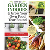 How to Garden Indoors & Grow Your Own Food Year-Round: Ultimate Guide to Vertical, Container, and Hydroponic Gardening - Hardcover