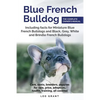 Blue French Bulldog: Care, costs, price, adoption, health, training and how to find breeders and puppies for sale. - Paperback