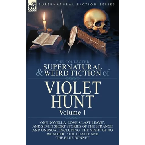 The Collected Supernatural and Weird Fiction of Violet Hunt: Volume 1: One Novella 'Love's Last Leave', and Seven Short Stories of the Strange and Unu - Paperback