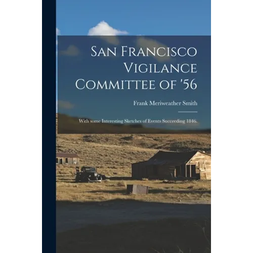 San Francisco Vigilance Committee of '56: With Some Interesting Sketches of Events Succeeding 1846. - Paperback