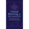 Sound Healing For Beginners: Sonic Medicine for the Body, Chakra Rituals and What They Didn't Tell You About Vibrational Energy - Hardcover