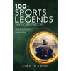 100+ Sports Legends Throughout History: A Collection of the Greatest Athletes and Their Unforgettable Achievements, Impact on Society, and Influence o - Hardcover