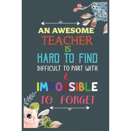 An Awesome Teacher Is Hard To Find Difficult To Part With & Impossible To Forget: Teacher Appreciation Gift, Teacher Thank You Gift, Teacher End of th - Paperback