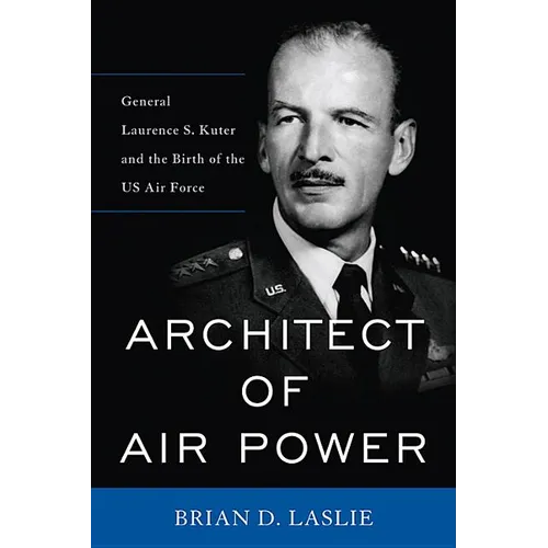 Architect of Air Power: General Laurence S. Kuter and the Birth of the US Air Force - Hardcover
