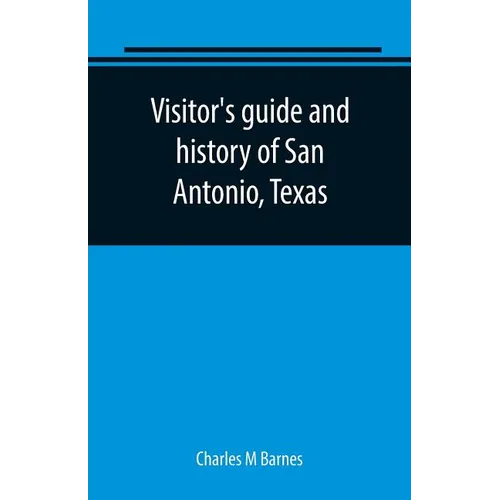 Visitor's guide and history of San Antonio, Texas: from the foundation (1869) to the present time with the story of the Alamo - Paperback