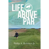 Life Above Par: A Collection of Adventures and Tales from one man's Lifetime of Golf - Paperback