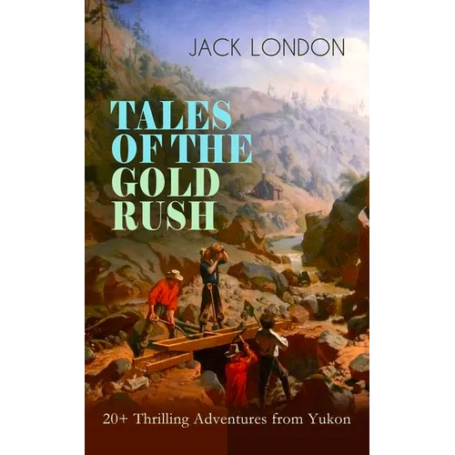 TALES OF THE GOLD RUSH - 20+ Thrilling Adventures from Yukon: The Call of the Wild, White Fang, Burning Daylight, Son of the Wolf & The God of His Fat - Paperback