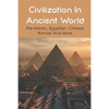 Civilization In Ancient World: Pre-historic, Egyptian, Chinese, Roman And More: Industrial Revolution 1800-1900 - Paperback