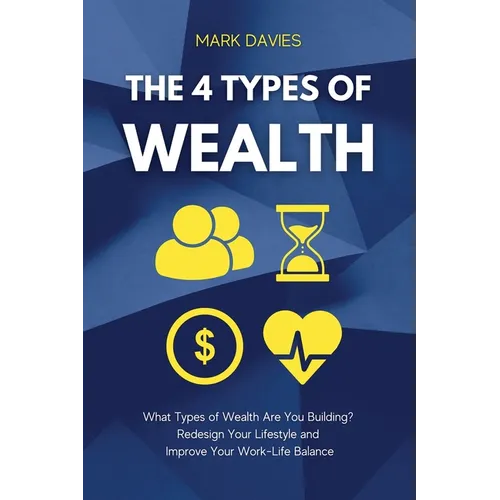 The 4 Types of Wealth: What Types of Wealth Are You Building? Redesign Your Lifestyle and Improve Your Work-Life Balance - Paperback