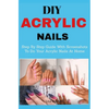DIY Acrylic nails: Step By Step Guide With Screenshots To Do Your Acrylic Nails At Home - Paperback