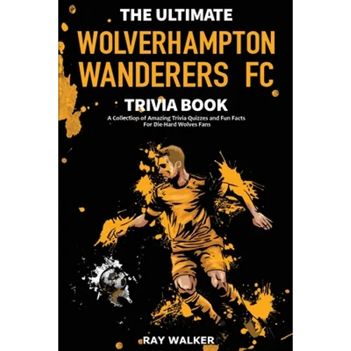 The Ultimate Wolverhampton Wanderers FC Trivia Book: A Collection of Amazing Trivia Quizzes and Fun Facts for Die-Hard Wolves Fans! - Paperback