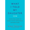 What I Told My Daughter: Lessons from Leaders on Raising the Next Generation of Empowered Women - Paperback