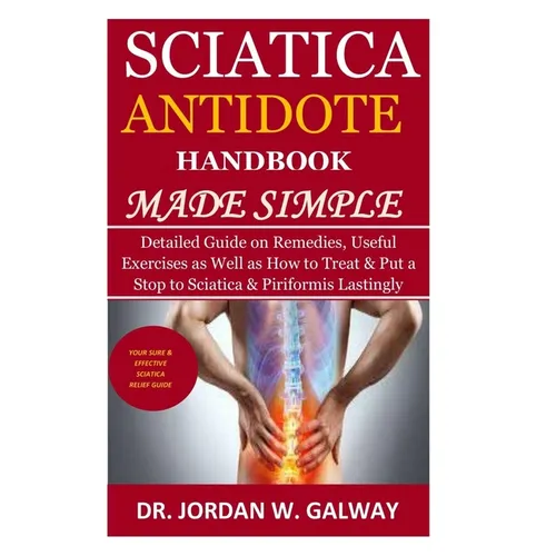 Sciatica Antidote Handbook Made Simple: Detailed Guide on Remedies, Useful Exercises as Well as How to Treat & Put a Stop to Sciatica & Piriformis Las - Paperback