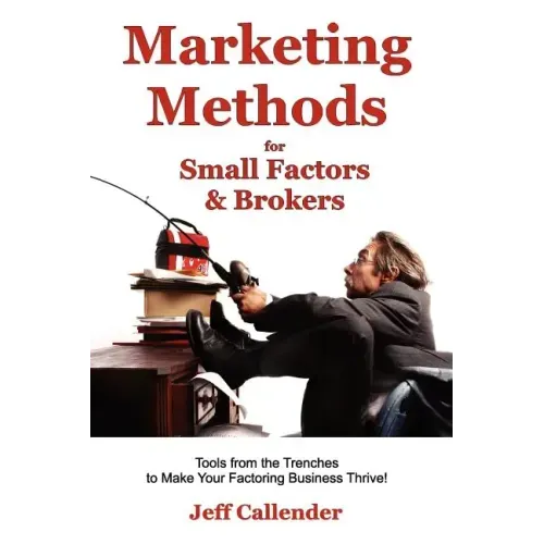 Marketing Methods for Small Factors & Brokers: Tools from the Trenches to Make Your Factoring Business Thrive! - Paperback