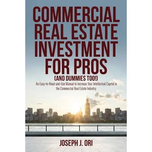 Commercial Real Estate Investment for Pros (and Dummies Too!): An Easy-to-Read-and-Use Manual to Increase Your Intellectual Capital in the Commercial - Paperback