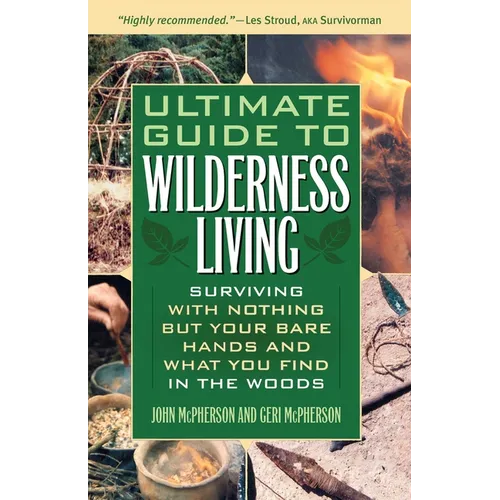 The Ultimate Guide to Wilderness Living: Surviving with Nothing But Your Bare Hands and What You Find in the Woods - Paperback