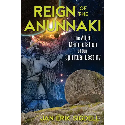 Reign of the Anunnaki: The Alien Manipulation of Our Spiritual Destiny - Paperback