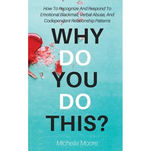 Why Do You Do This?: How To Recognize And Respond To Emotional Blackmail, Verbal Abuse, And Codependent Relationship Patterns - Paperback