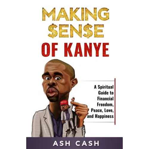 Making Sense of Kanye: A Spiritual Guide to Financial Freedom, Peace, Love, and Happiness - Paperback