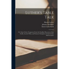 Luther's Table Talk: or, Some Choice Fragments From the Familiar Discourse of That Godly, Learned Man, and Famous Champion of God's Truth, Martin Luth - Paperback