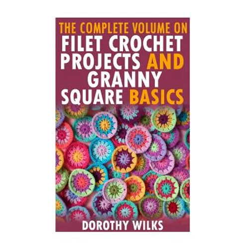 The Complete Volume on Filet Crochet Projects and Granny Square Basics - Paperback