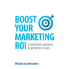 Boost Your Marketing Roi: A Systematic Approach to Get Better Results - Paperback