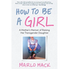 How to Be a Girl: A Mother's Memoir of Raising Her Transgender Daughter - Paperback