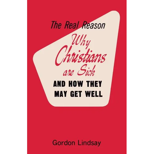 The Real Reason Why Christians Are Sick and How They May Get Well - Paperback