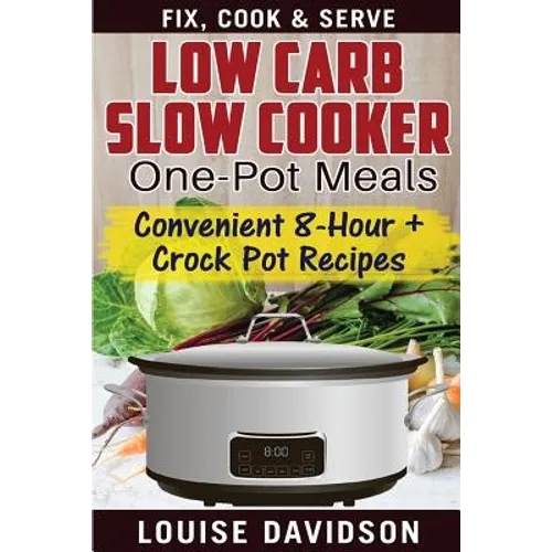 Low Carb Slow Cooker One Pot Meals: Convenient 8-Hour + Crockpot Recipes - Fix, Cook & Serve - Paperback