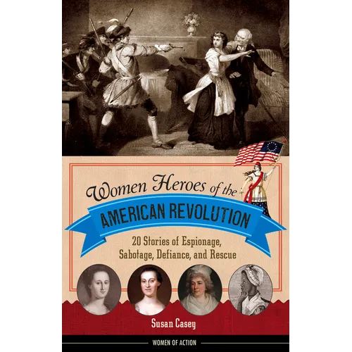 Women Heroes of the American Revolution: 20 Stories of Espionage, Sabotage, Defiance, and Rescue - Paperback