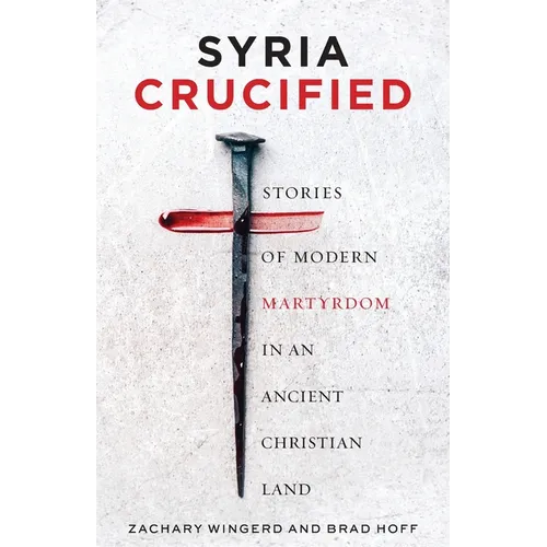 Syria Crucified: Stories of Modern Martyrdom in an Ancient Christian Land - Paperback