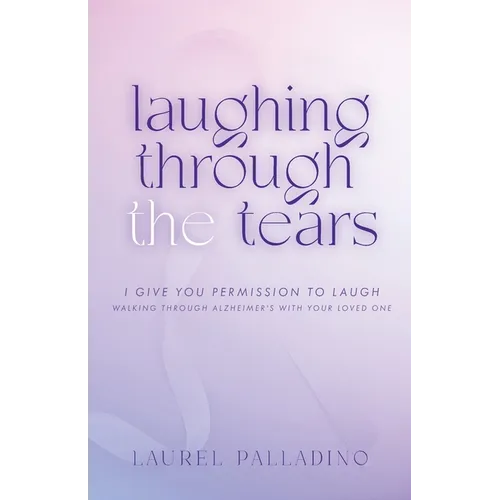 Laughing Through the Tears: I Give You Permission to Laugh, Walking Through Alzheimer's with Your Loved One - Paperback