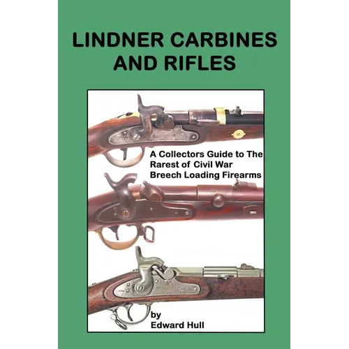 Lindner Carbines and Rifles: A Collectors Guide to The Rarest Civil War Breech Loading Firearms - Paperback